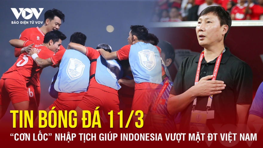 Tin bóng đá 11-3: “Cơn lốc” nhập tịch giúp Indonesia vượt mặt ĐT Việt Nam